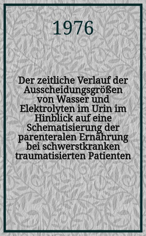 Der zeitliche Verlauf der Ausscheidungsgrößen von Wasser und Elektrolyten im Urin im Hinblick auf eine Schematisierung der parenteralen Ernährung bei schwerstkranken traumatisierten Patienten : Inaug.-Diss. ... der Med. Fak. der ... Univ. Mainz ..