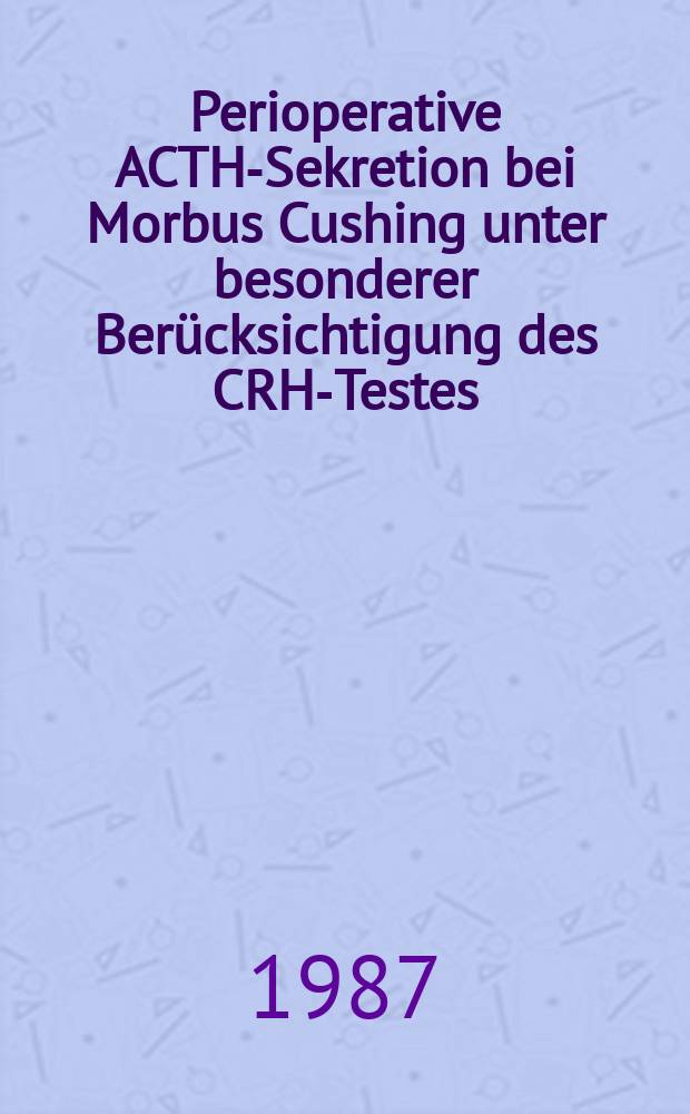 Perioperative ACTH-Sekretion bei Morbus Cushing unter besonderer Ber&uuml;cksichtigung des CRH-Testes : Inaug.-Diss