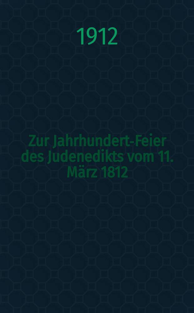 Zur Jahrhundert-Feier des Judenedikts vom 11. März 1812 : Ein Rückblick auf den Kampf der Preussischen Juden um die Gleichberechtigung