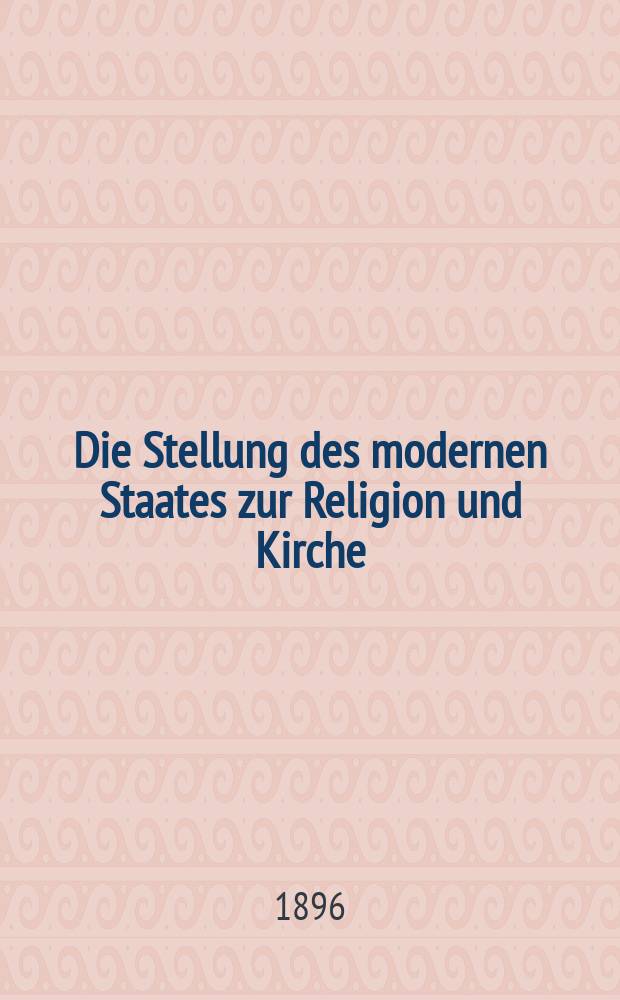 Die Stellung des modernen Staates zur Religion und Kirche : Vortr. gehalten ... am 10 Nov. 1894