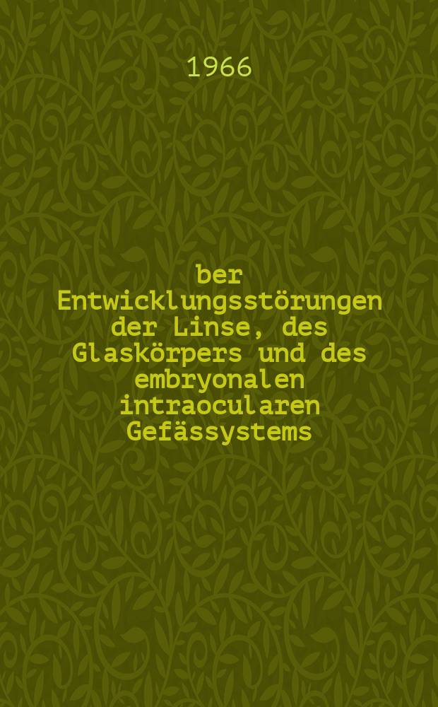 &Uuml;ber Entwicklungsst&ouml;rungen der Linse, des Glask&ouml;rpers und des embryonalen intraocularen Gef&auml;ssystems : Inaug.-Diss. ... der ... Med. Fakult&auml;t der Univ. zu Bonn