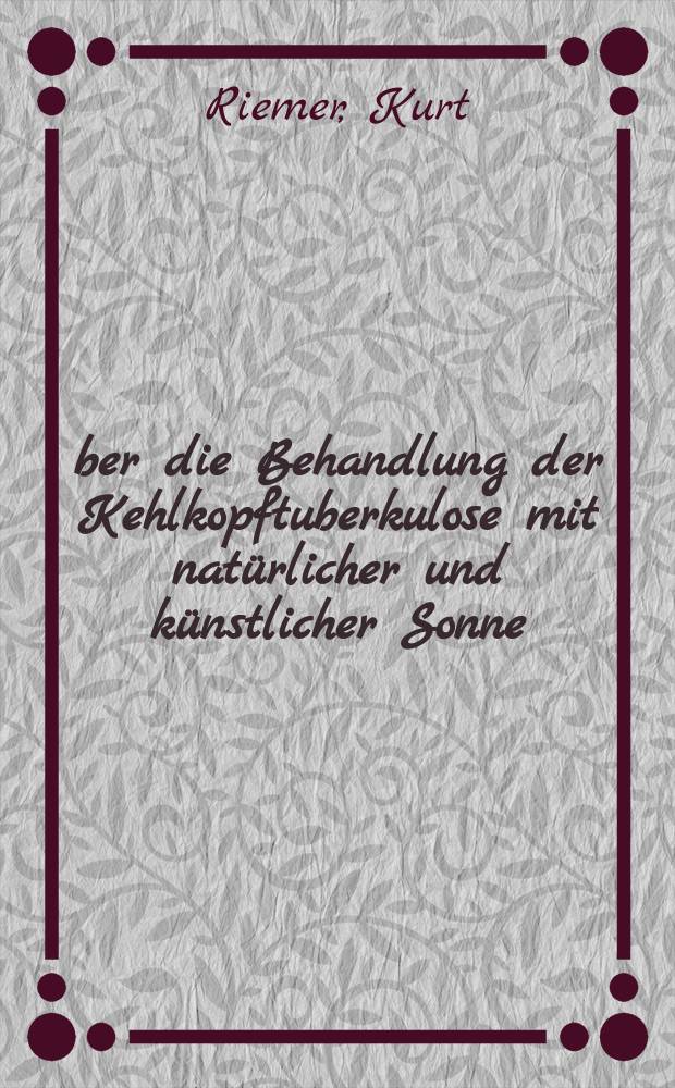 Über die Behandlung der Kehlkopftuberkulose mit natürlicher und künstlicher Sonne : Inaug.-Diss. ... der hohen Medizinischen Fakultät der Georg August-Universität zu Göttingen