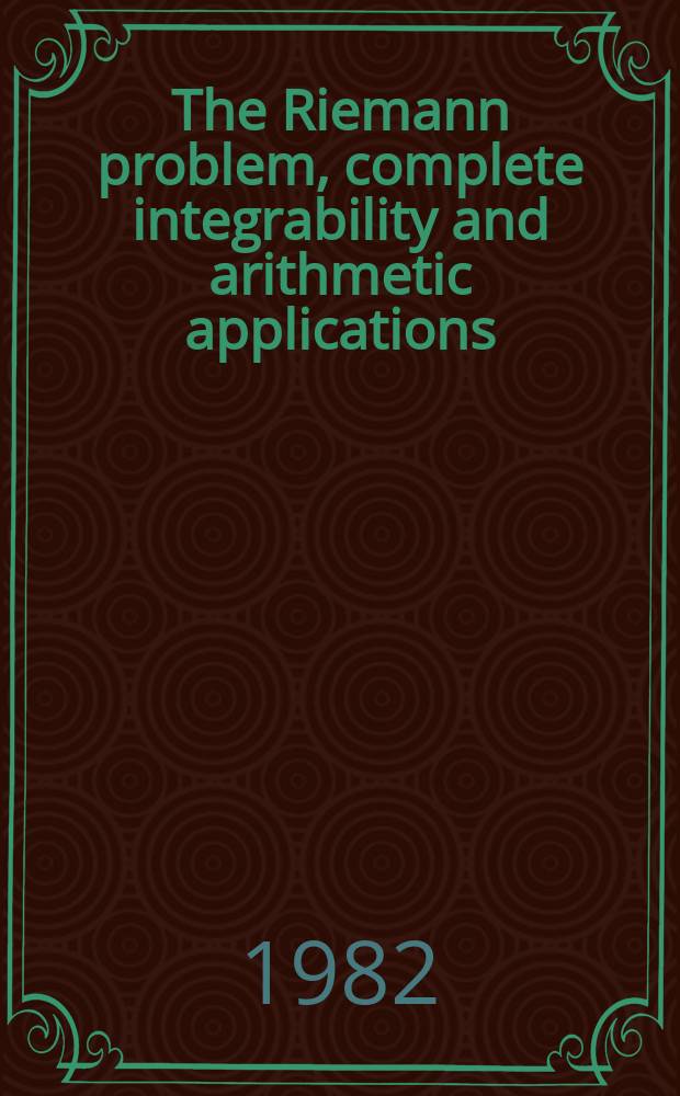 The Riemann problem, complete integrability and arithmetic applications : Proc. of a Seminar held at the Inst. des hautes études sci., Bures-sur Yvette, France, a. at Columbia univ., New York, U.S.A., 1979-1980