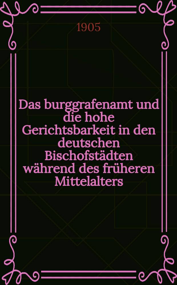 Das burggrafenamt und die hohe Gerichtsbarkeit in den deutschen Bischofst&auml;dten w&auml;hrend des fr&uuml;heren Mittelalters