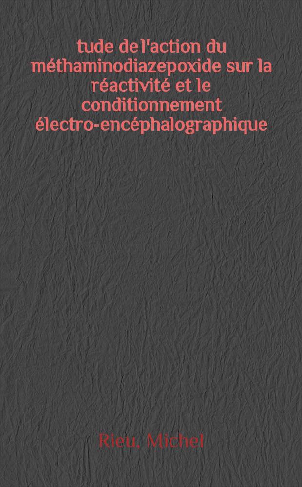 Étude de l'action du méthaminodiazepoxide sur la réactivité et le conditionnement électro-encéphalographique : Thèse ..