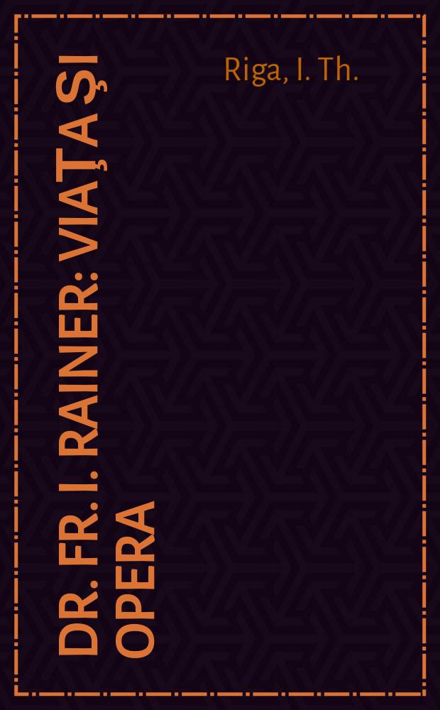 Dr. Fr. I. Rainer : Viaţa şi opera