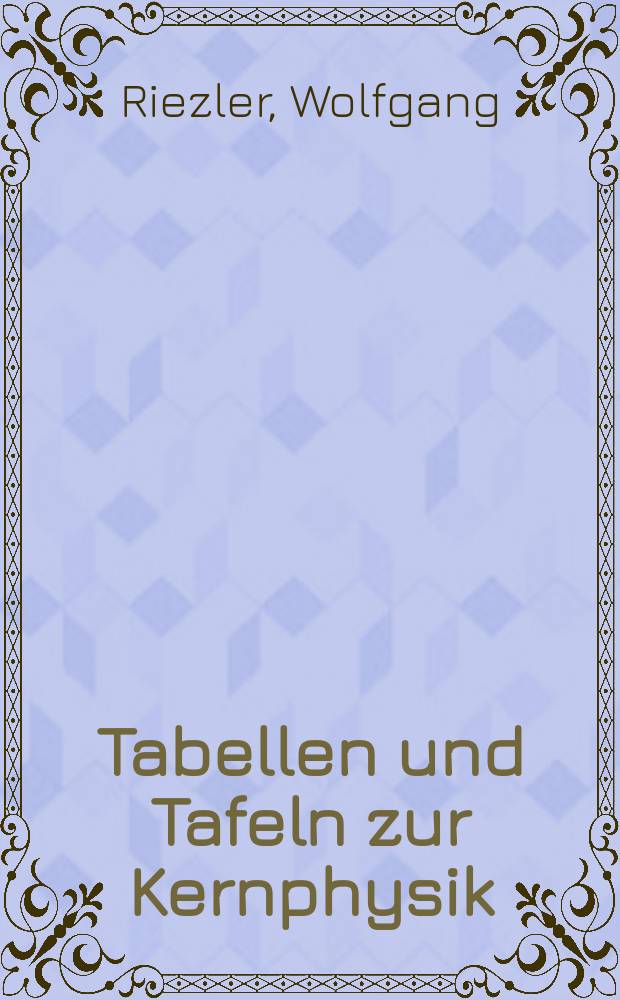 Tabellen und Tafeln zur Kernphysik : Ergänzungsband zur Einführung in die Kernphysik
