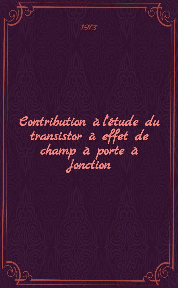 Contribution à l'étude du transistor à effet de champ à porte à jonction : processus de conduction et bruit de fond : Thèse ..