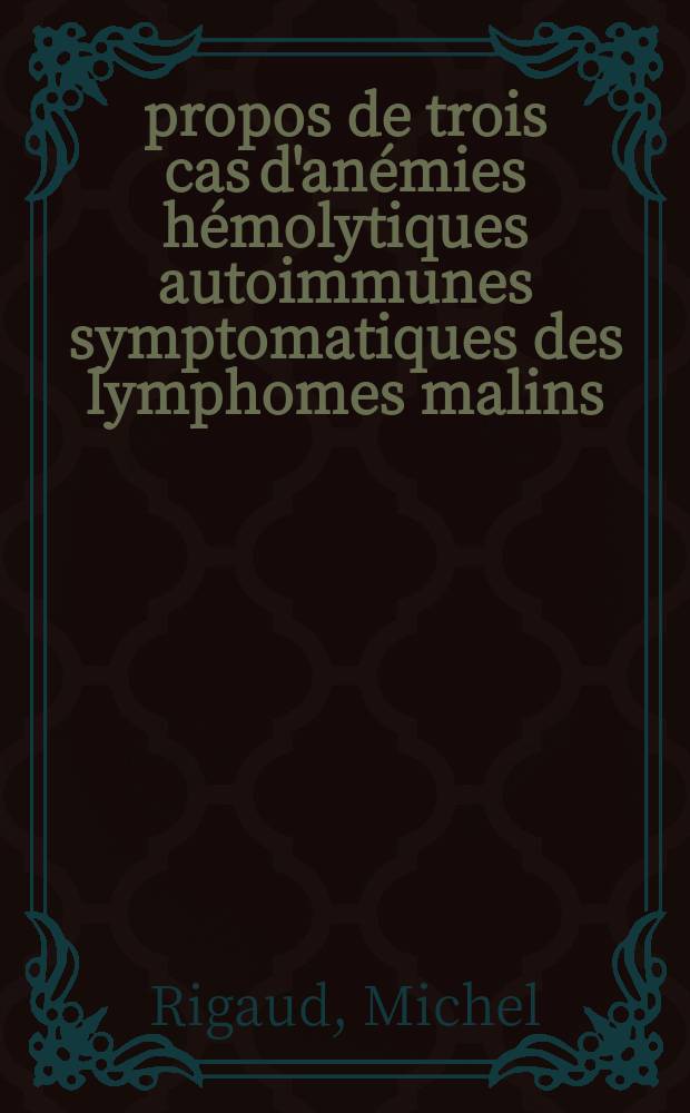 À propos de trois cas d'anémies hémolytiques autoimmunes symptomatiques des lymphomes malins : Thèse ..