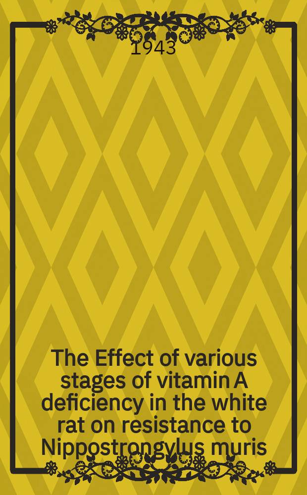The Effect of various stages of vitamin A deficiency in the white rat on resistance to Nippostrongylus muris : A diss. submitted to the Faculty of the Division of the biological sciences ..