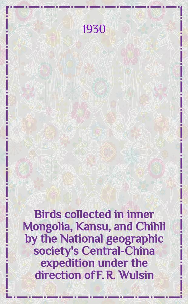 Birds collected in inner Mongolia, Kansu, and Chihli by the National geographic society's Central-China expedition under the direction of F. R. Wulsin