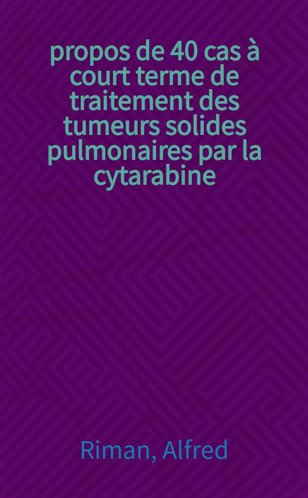 À propos de 40 cas à court terme de traitement des tumeurs solides pulmonaires par la cytarabine : Thèse ..