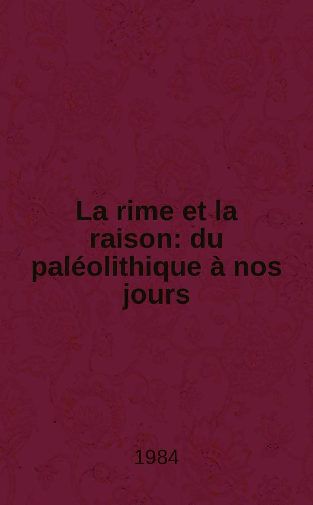 La rime et la raison: [du paléolithique à nos jours] : Les coll. Ménil (Houston-New York) : Deux générations de collectionneurs. Catalogue de l'Expos., Galeries nat. du Grand palais, Paris, 17 avr. - 30 juill. 1984