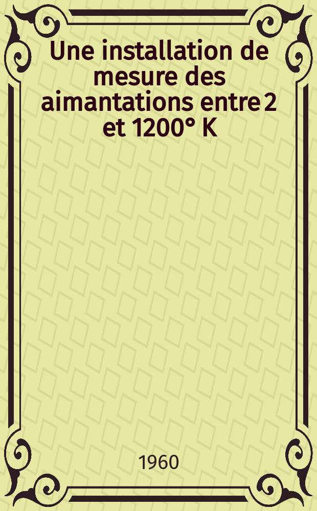 Une installation de mesure des aimantations entre 2 et 1200° K: 1-re thèse; Les lois d'aimantation des moncristaux ferromagnétiques des substances uniaxes; Étude magnétique d'un monocristal de 6 Fe₂O₃ PbO: 2-e thèse: Thèses présentées à ... l'Univ. de Grenoble ... / par Guy Rimet ..