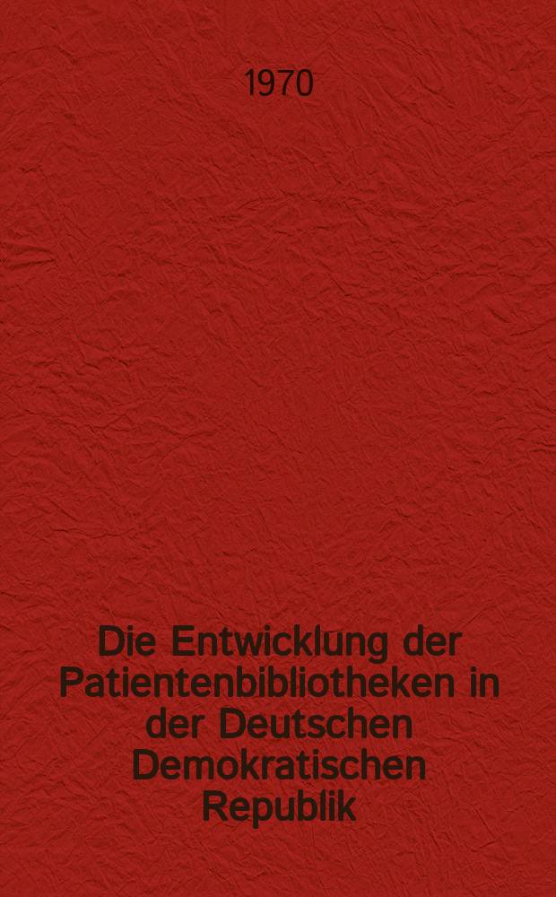Die Entwicklung der Patientenbibliotheken in der Deutschen Demokratischen Republik : Auszug aus dem Referat