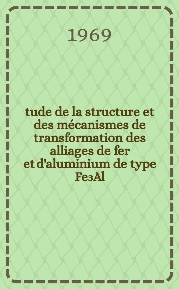 Étude de la structure et des mécanismes de transformation des alliages de fer et d'aluminium de type Fe₃Al : 1-re thèse près. ... à la Fac. des sciences de l'Univ. de Nancy ..