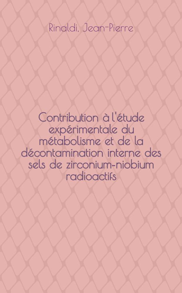 Contribution à l'étude expérimentale du métabolisme et de la décontamination interne des sels de zirconium-niobium radioactifs : Thèse ..