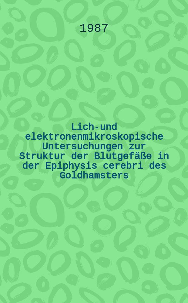Licht- und elektronenmikroskopische Untersuchungen zur Struktur der Blutgefäße in der Epiphysis cerebri des Goldhamsters : Inaug.-Diss