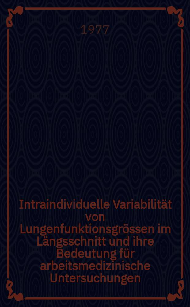 Intraindividuelle Variabilit&auml;t von Lungenfunktionsgr&ouml;ssen im L&auml;ngsschnitt und ihre Bedeutung f&uuml;r arbeitsmedizinische Untersuchungen : Inaug.-Diss. ... der ... Med. Fak. der ... Univ. zu Bonn