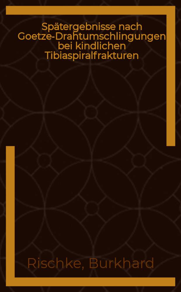 Spätergebnisse nach Goetze-Drahtumschlingungen bei kindlichen Tibiaspiralfrakturen : Inaug.-Diss