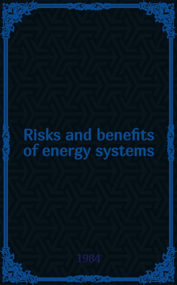 Risks and benefits of energy systems : Proc. of an Intern. symp. on the risks a. benefits of energy systems organized by the IAEA in coop. with the UN environment progr. a. the WHO a. held in Jülich, 9-13 Apr., 1984