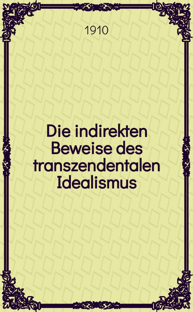 Die indirekten Beweise des transzendentalen Idealismus : Ein kritischer Beitrag zur Kantforschung