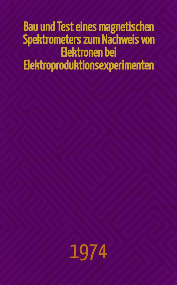 Bau und Test eines magnetischen Spektrometers zum Nachweis von Elektronen bei Elektroproduktionsexperimenten : Inaug.-Diss. ... der ... Math.-naturwiss. Fak. der ... Univ. zu Bonn