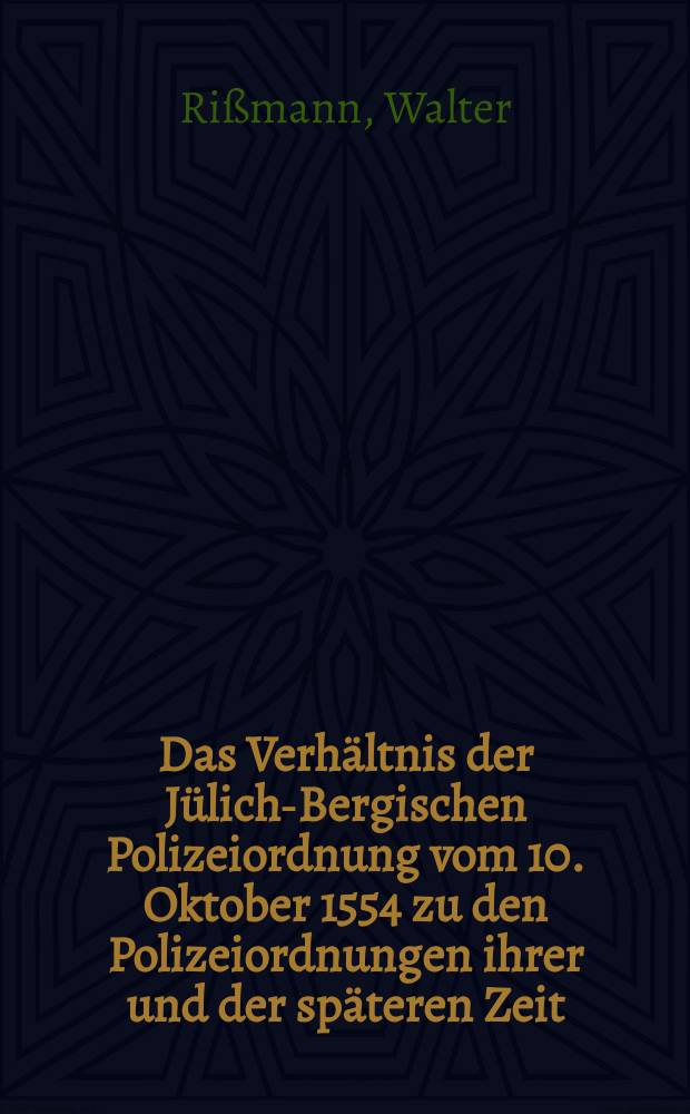 Das Verhältnis der Jülich-Bergischen Polizeiordnung vom 10. Oktober 1554 zu den Polizeiordnungen ihrer und der späteren Zeit (unter besonderer Berücksichtigung ihrer Bedeutung für das Bergische Straßen- und Wegerecht) : Inaug.-Diss. zur Erlangung der Doktorwürde ... der Univ. Köln