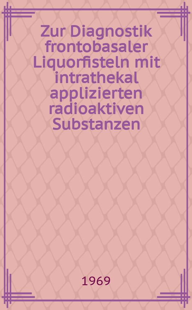 Zur Diagnostik frontobasaler Liquorfisteln mit intrathekal applizierten radioaktiven Substanzen : Inaug.-Diss. ... der ... Med. Fakult&auml;t der ... Univ. zu Bonn
