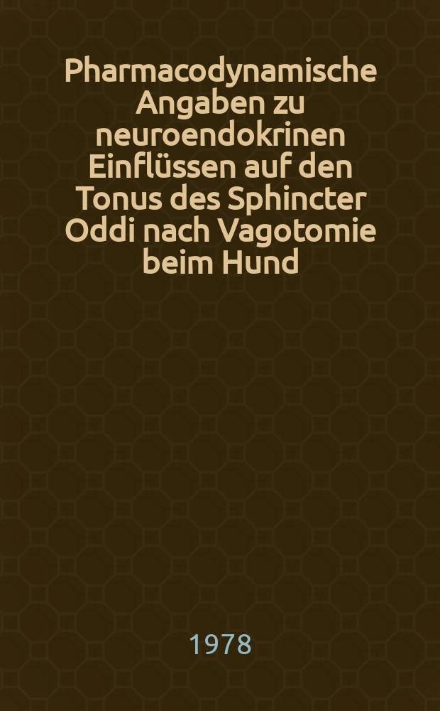 Pharmacodynamische Angaben zu neuroendokrinen Einfl&uuml;ssen auf den Tonus des Sphincter Oddi nach Vagotomie beim Hund : Inaug.-Diss