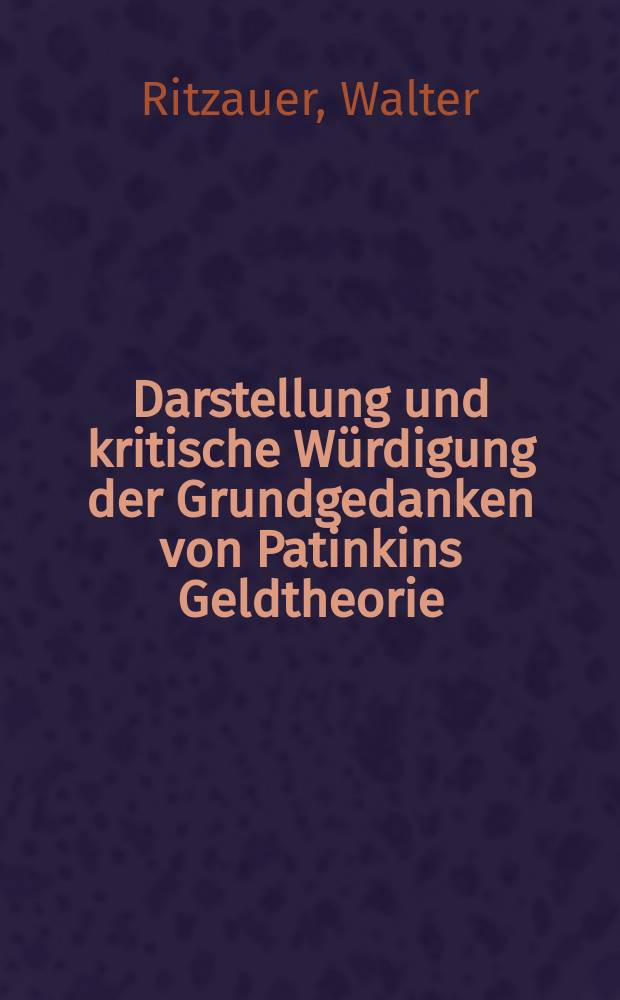 Darstellung und kritische W&uuml;rdigung der Grundgedanken von Patinkins Geldtheorie : Inaug.-Diss. ... der Wirtschafts- und sozialwiss. Fak. der Univ. zu K&ouml;ln