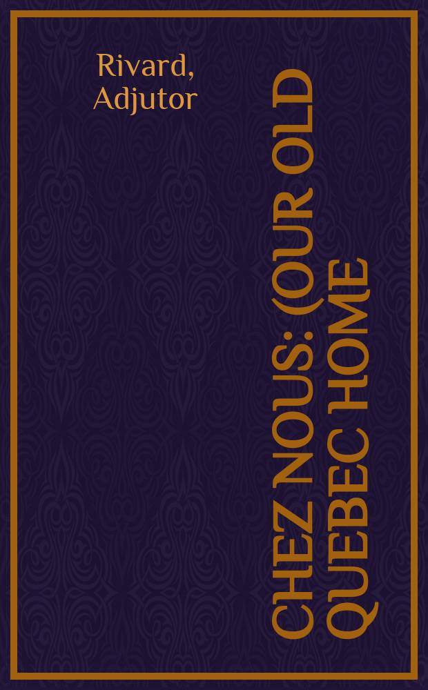 Chez nous : (Our old Quebec home) : Sketches of rural life of French Canada of a past generation