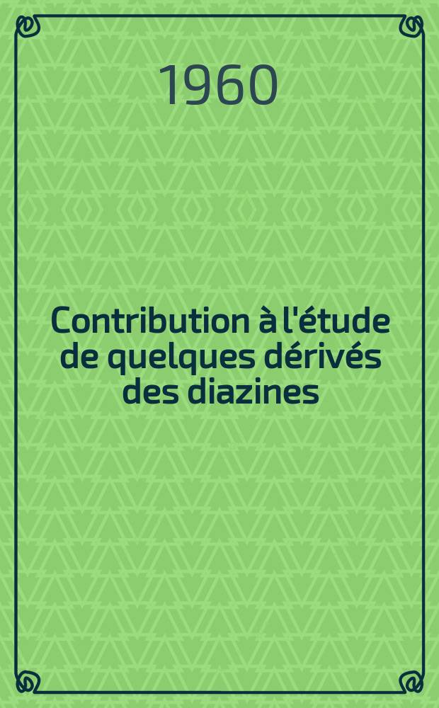 Contribution à l'étude de quelques dérivés des diazines: 1-re thèse; Propositions données par la Faculté: 2-e thèse: Thèses prèsentées à ... l'Univ. de Paris pour obtenir le grade de docteur ès sciences physiques / par Max Robba
