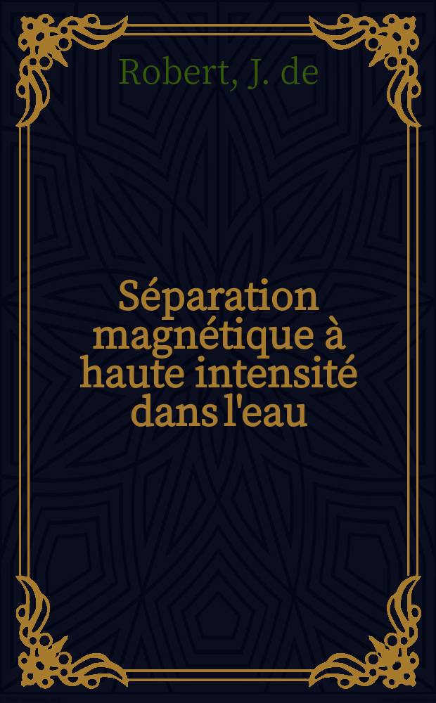 Séparation magnétique à haute intensité dans l'eau : Étude du séparateur Forrer : Texte présenté à la Commis. mixte des minerals du 29 Juin 1960