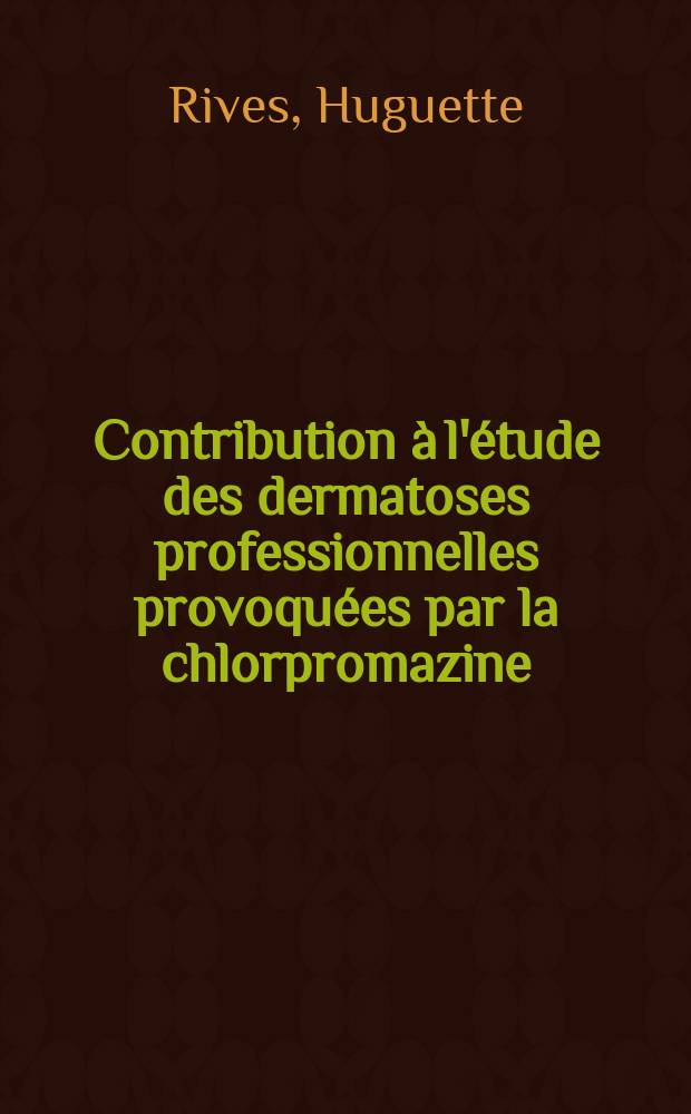 Contribution &agrave; l'&eacute;tude des dermatoses professionnelles provoqu&eacute;es par la chlorpromazine (4560 R. P.- Largactil) : Travail de la Clinique dermatologique de l'Antiquaille ... : Th&egrave;se pr&eacute;sent&eacute;e &agrave; la Facult&eacute; mixte de m&eacute;d. et de pharmacie de Lyon ... pour obtenir le grade de docteur en m&eacute;d
