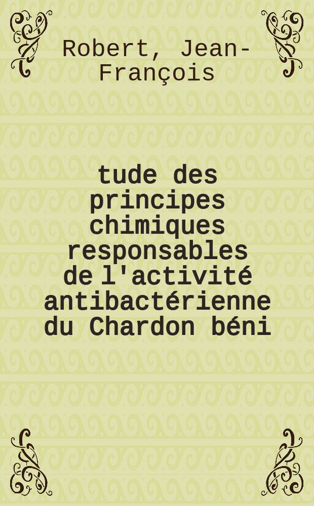 Étude des principes chimiques responsables de l'activité antibactérienne du Chardon béni (Cnicus benedictus L) : Thèse ..