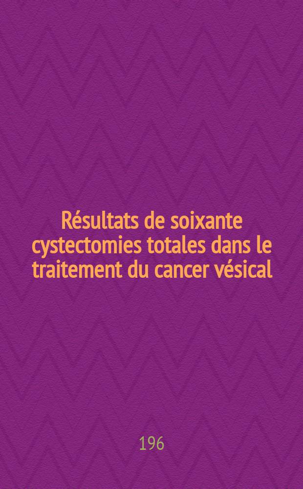 Résultats de soixante cystectomies totales dans le traitement du cancer vésical : Thèse ..