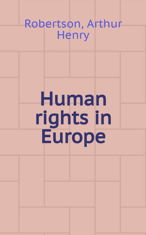 Human rights in Europe : Being an account of the European convention for the protection of human rights and fundamental freedoms signed in Rome on 4 Nov. 1950, of the Protocol thereto and of the machinery created thereby: the European commis. of human rights and the European court of human rights