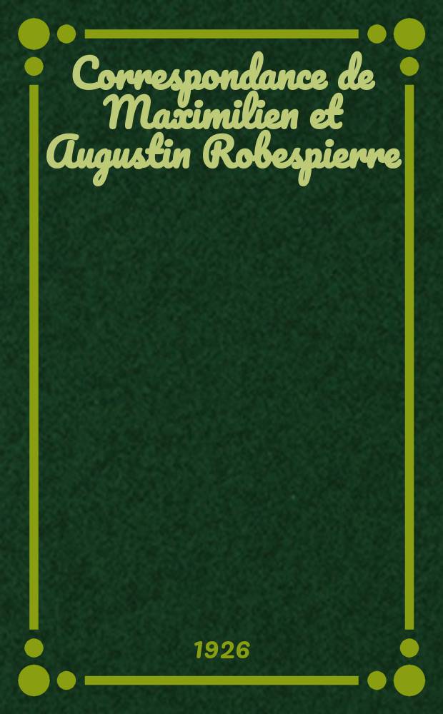 ... Correspondance de Maximilien et Augustin Robespierre