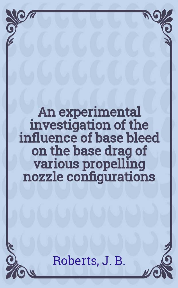 An experimental investigation of the influence of base bleed on the base drag of various propelling nozzle configurations