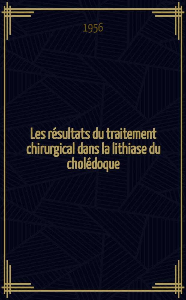 Les résultats du traitement chirurgical dans la lithiase du cholédoque : (D'après la statistique intégrale de m. le doct. Corajod) : Thèse, présentée à la Faculté de méd. et de pharmacie de Lyon ... pour obtenir le grade de doct. en méd