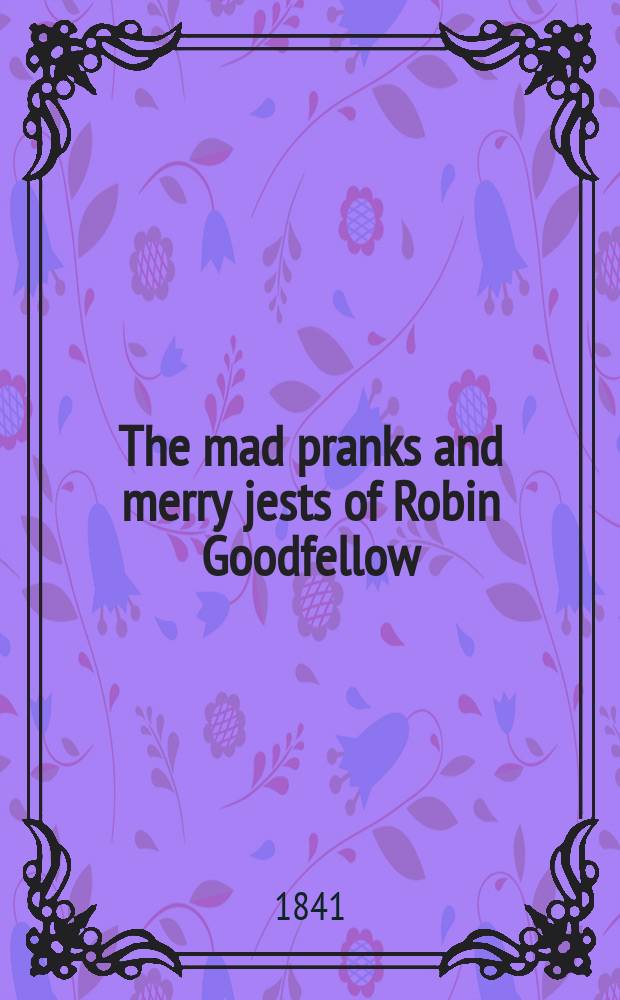 The mad pranks and merry jests of Robin Goodfellow : Repr. from the ed. of 1628