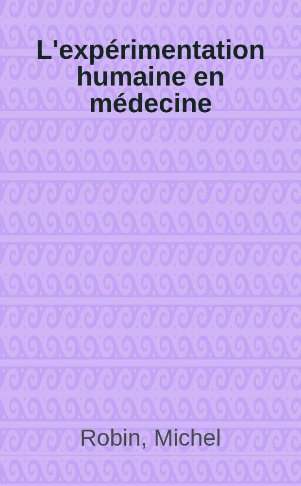L'exp&eacute;rimentation humaine en m&eacute;decine : Th&egrave;se pour le doctorat en m&eacute;d., dipl&ocirc;me d'&Eacute;tat