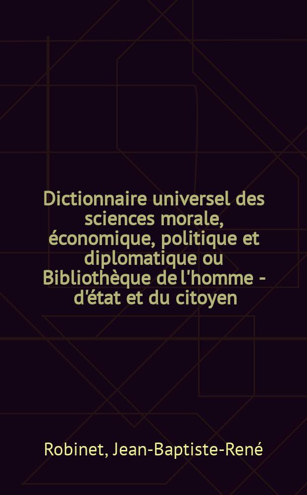 Dictionnaire universel des sciences morale, économique, politique et diplomatique ou Bibliothèque de l'homme - d'état et du citoyen : T. 1-30