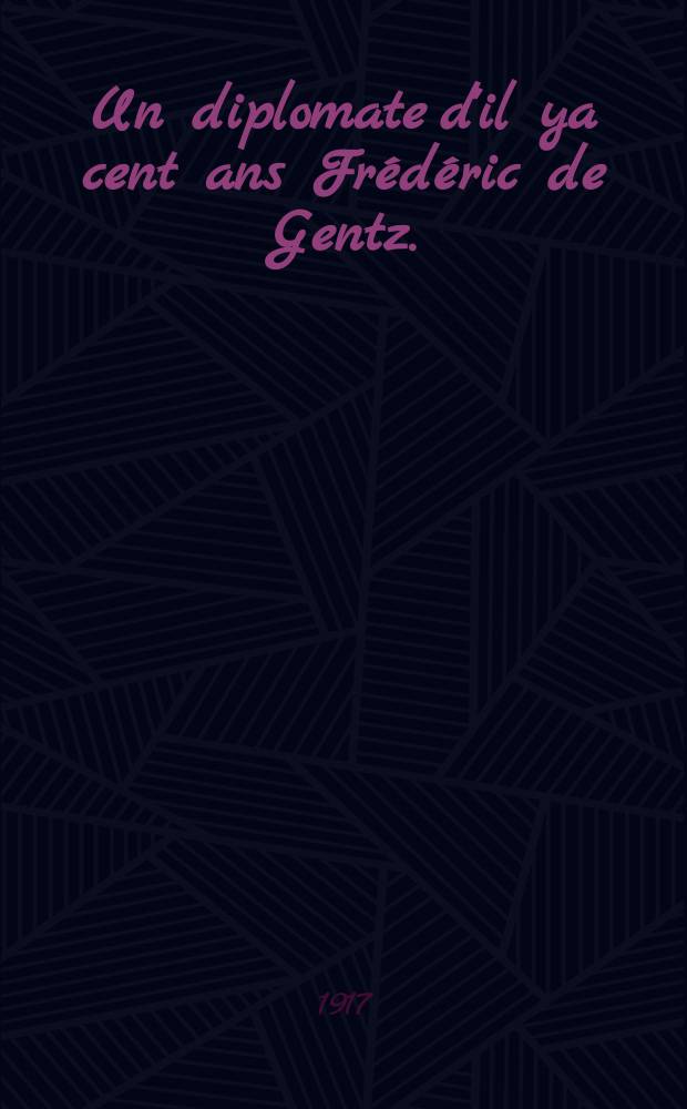 Un diplomate d'il ya cent ans Fr&eacute;d&eacute;ric de Gentz. (1764-1832)