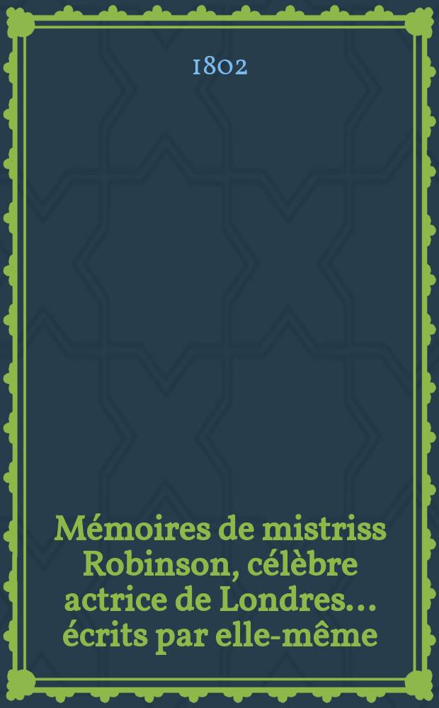 Mémoires de mistriss Robinson, célèbre actrice de Londres ... écrits par elle-même : Trad. de l'angl. sur la dernière éd