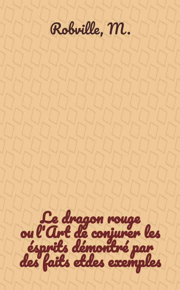 Le dragon rouge ou l'Art de conjurer les ésprits démontré par des faits etdes exemples