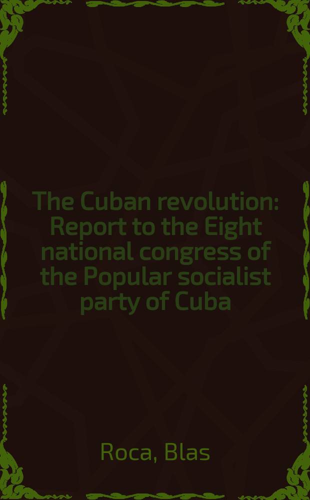The Cuban revolution : Report to the Eight national congress of the Popular socialist party of Cuba