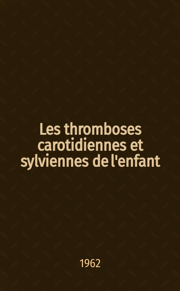 Les thromboses carotidiennes et sylviennes de l'enfant : Exposé de 5 observations récentes et analyse de 50 cas concernant des sujets de moins de 20 ans : Thèse ..