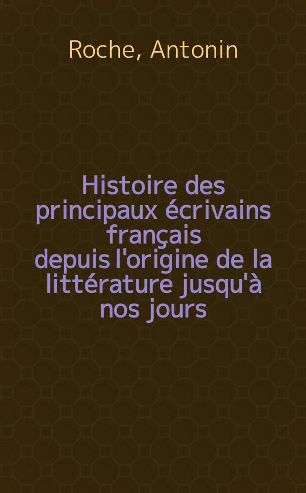 Histoire des principaux écrivains français depuis l'origine de la littérature jusqu'à nos jours : T. 1-2